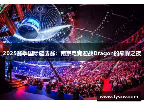 2025赛季国际邀请赛：南京电竞迎战Dragon的巅峰之夜